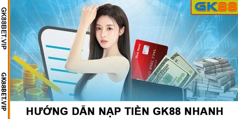 Hướng Dẫn Nạp Tiền GK88 Siêu Nhanh Cho Người Mới