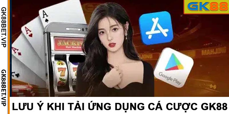 Lưu ý khi tải ứng dụng cá cược GK88