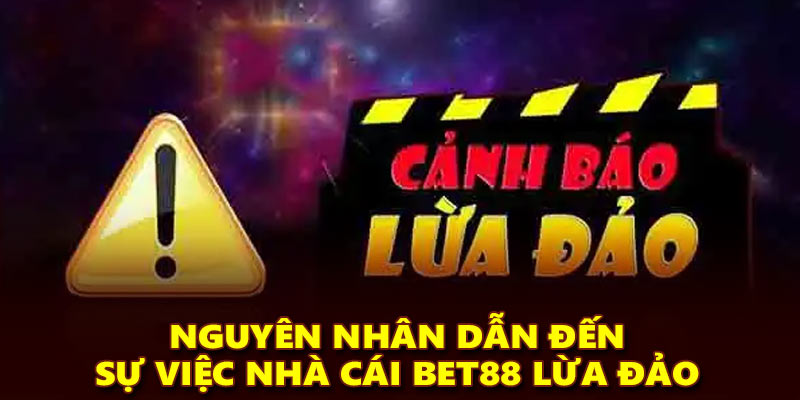 Nguyên nhân dẫn đến sự việc nhà cái Bet88 lừa đảo