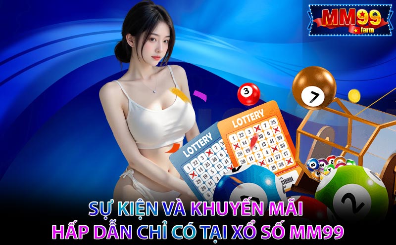 Sự kiện và khuyến mãi hấp dẫn chỉ có tại Xổ Số MM99