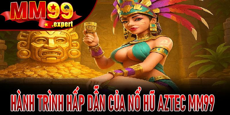Hành trình hấp dẫn của Nổ Hũ Aztec MM99